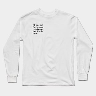 I'll go, but I'm gonna complain the whole time. Long Sleeve T-Shirt